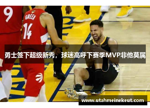 勇士签下超级新秀，球迷高呼下赛季MVP非他莫属