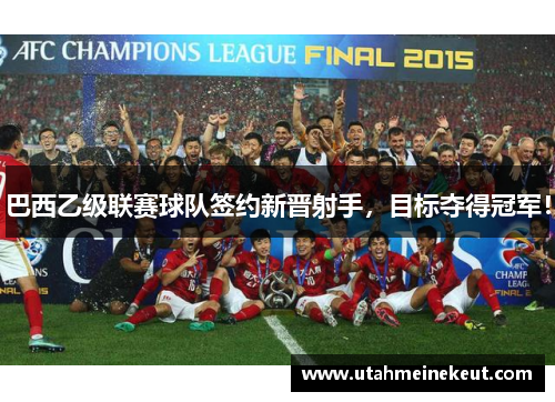 巴西乙级联赛球队签约新晋射手，目标夺得冠军！