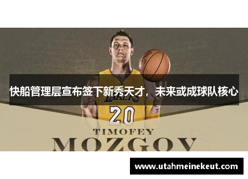 快船管理层宣布签下新秀天才，未来或成球队核心