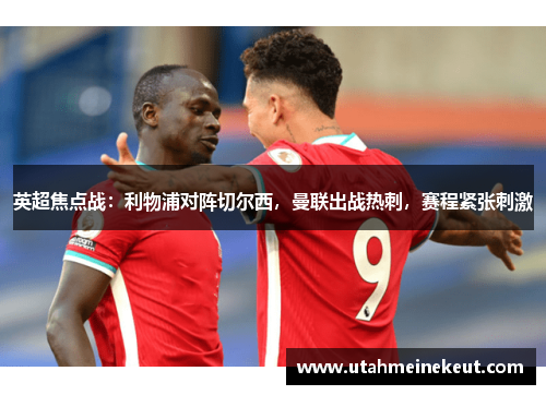 英超焦点战：利物浦对阵切尔西，曼联出战热刺，赛程紧张刺激