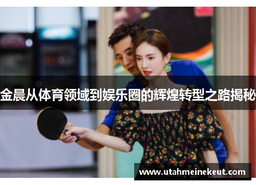 金晨从体育领域到娱乐圈的辉煌转型之路揭秘