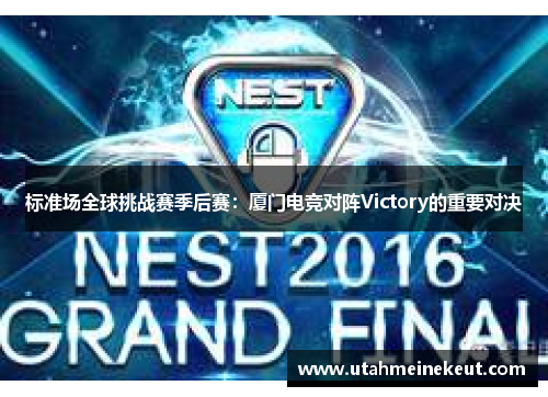 标准场全球挑战赛季后赛：厦门电竞对阵Victory的重要对决