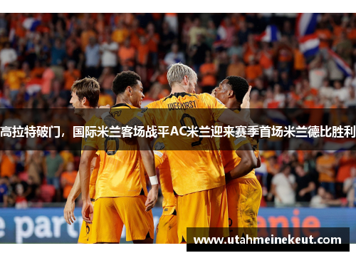 高拉特破门，国际米兰客场战平AC米兰迎来赛季首场米兰德比胜利