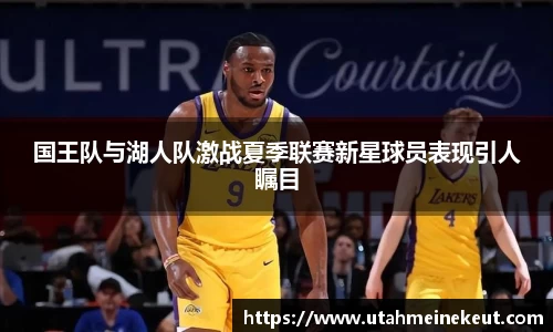 国王队与湖人队激战夏季联赛新星球员表现引人瞩目